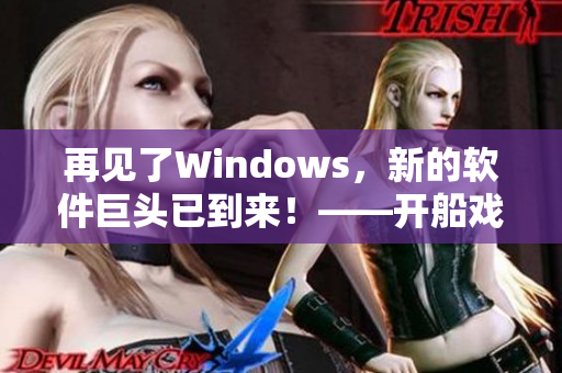 再見了Windows，新的軟件巨頭已到來！——開船戲原聲的啟示！