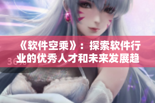 《軟件空乘》：探索軟件行業(yè)的優(yōu)秀人才和未來發(fā)展趨勢