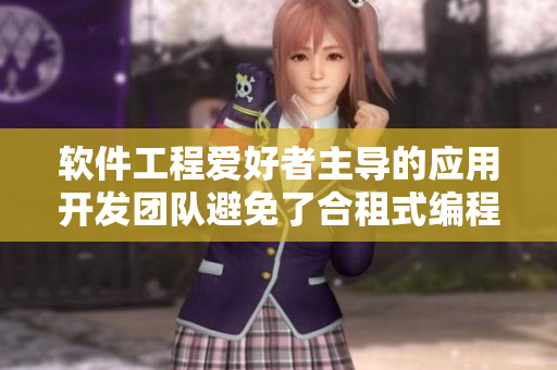 軟件工程愛好者主導(dǎo)的應(yīng)用開發(fā)團(tuán)隊(duì)避免了合租式編程難題