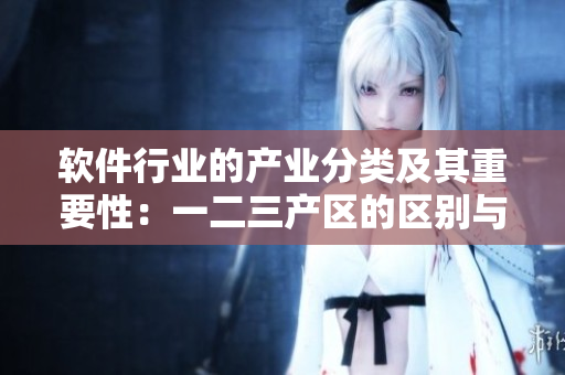 軟件行業(yè)的產(chǎn)業(yè)分類及其重要性：一二三產(chǎn)區(qū)的區(qū)別與應(yīng)用分析