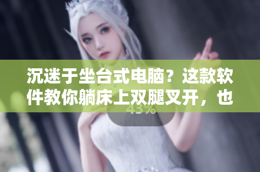 沉迷于坐臺式電腦？這款軟件教你躺床上雙腿叉開，也能有效減肥！