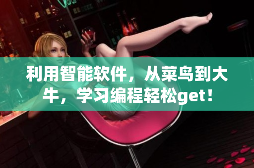 利用智能軟件，從菜鳥到大牛，學(xué)習(xí)編程輕松get！