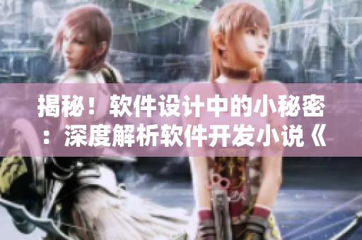 揭秘！軟件設(shè)計(jì)中的小秘密：深度解析軟件開發(fā)小說《秘密列車》