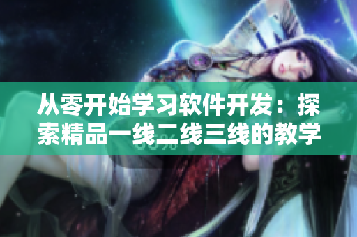 從零開始學(xué)習(xí)軟件開發(fā)：探索精品一線二線三線的教學(xué)方法