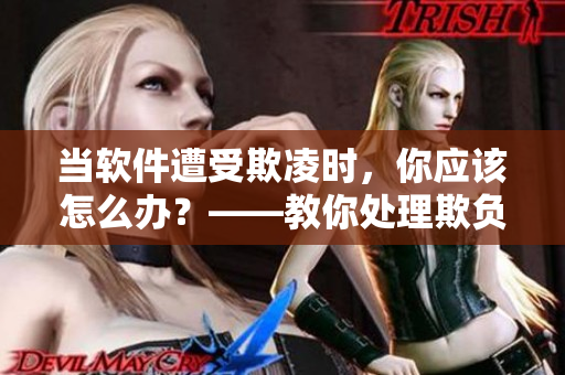 當(dāng)軟件遭受欺凌時(shí)，你應(yīng)該怎么辦？——教你處理欺負(fù)軟件的窘境