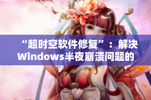 “超時(shí)空軟件修復(fù)”：解決Windows半夜崩潰問題的方法