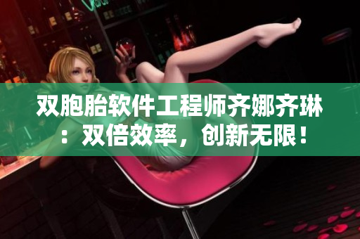 雙胞胎軟件工程師齊娜齊琳：雙倍效率，創(chuàng)新無限！