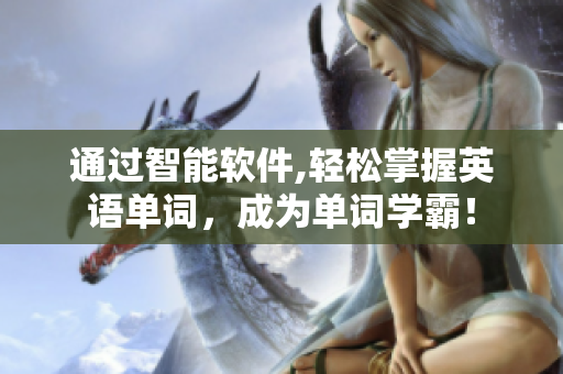 通過智能軟件,輕松掌握英語單詞，成為單詞學(xué)霸！
