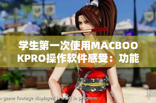 學(xué)生第一次使用MACBOOKPRO操作軟件感受：功能強大且易用！