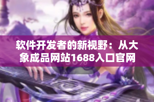 軟件開發(fā)者的新視野：從大象成品網(wǎng)站1688入口官網(wǎng)獲得靈感