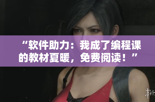 “軟件助力：我成了編程課的教材夏暖，免費閱讀！”