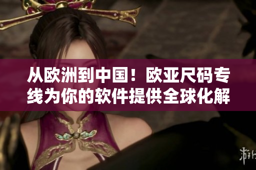 從歐洲到中國！歐亞尺碼專線為你的軟件提供全球化解決方案B1B1