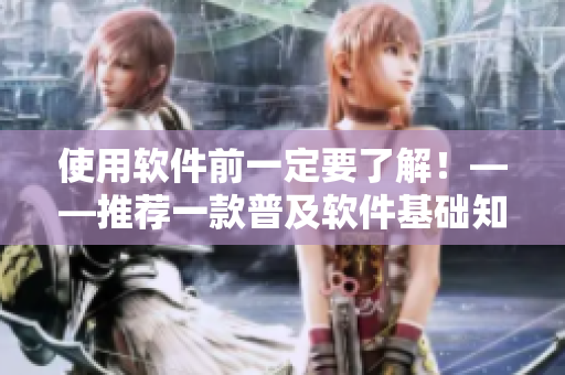 使用軟件前一定要了解！——推薦一款普及軟件基礎(chǔ)知識的實用文章