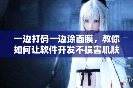 一邊打碼一邊涂面膜，教你如何讓軟件開發(fā)不損害肌膚