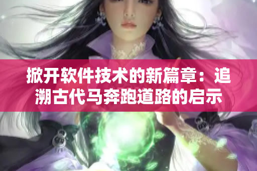 掀開軟件技術(shù)的新篇章：追溯古代馬奔跑道路的啟示