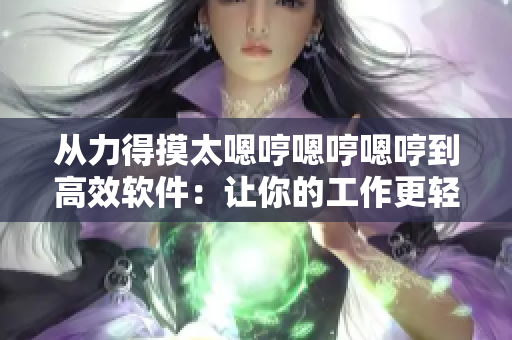 從力得摸太嗯哼嗯哼嗯哼到高效軟件：讓你的工作更輕松