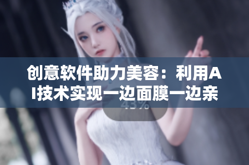創(chuàng)意軟件助力美容：利用AI技術實現(xiàn)一邊面膜一邊親的護膚體驗