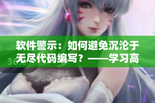 軟件警示：如何避免沉淪于無盡代碼編寫？——學(xué)習(xí)高效編程技巧