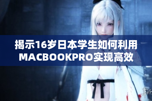 揭示16歲日本學生如何利用MACBOOKPRO實現(xiàn)高效軟件編寫