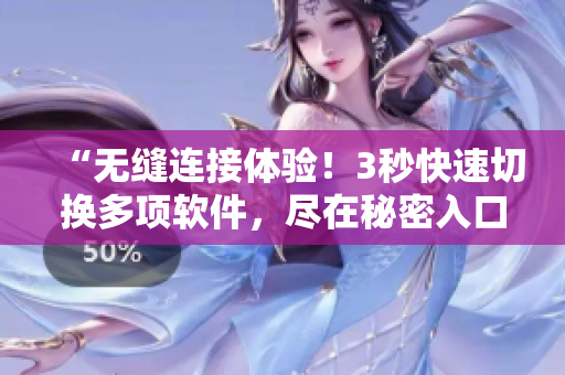 “無縫連接體驗！3秒快速切換多項軟件，盡在秘密入口！”