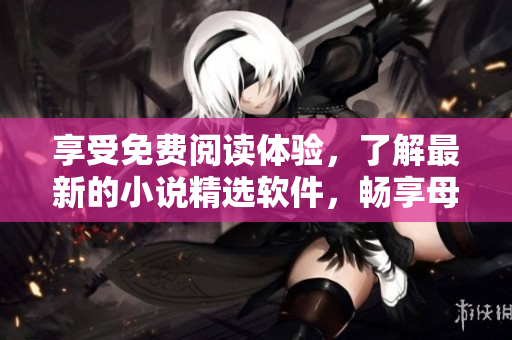 享受免費閱讀體驗，了解最新的小說精選軟件，暢享母親經典小說。