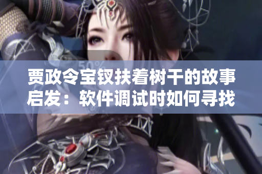 賈政令寶釵扶著樹干的故事啟發(fā)：軟件調(diào)試時(shí)如何尋找并解決問題？