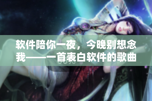 軟件陪你一夜，今晚別想念我——一首表白軟件的歌曲？