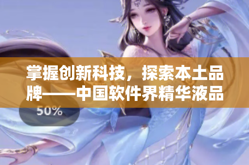 掌握創(chuàng)新科技，探索本土品牌——中國軟件界精華液品牌一覽