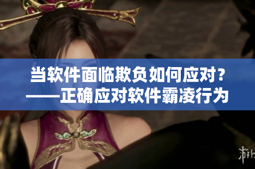 當(dāng)軟件面臨欺負(fù)如何應(yīng)對(duì)？——正確應(yīng)對(duì)軟件霸凌行為的方法