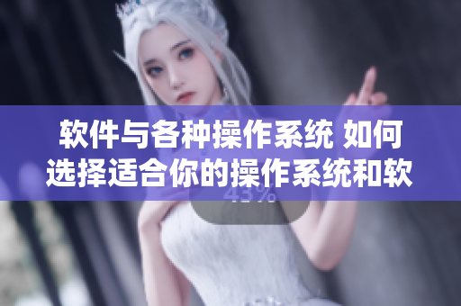 軟件與各種操作系統(tǒng) 如何選擇適合你的操作系統(tǒng)和軟件？