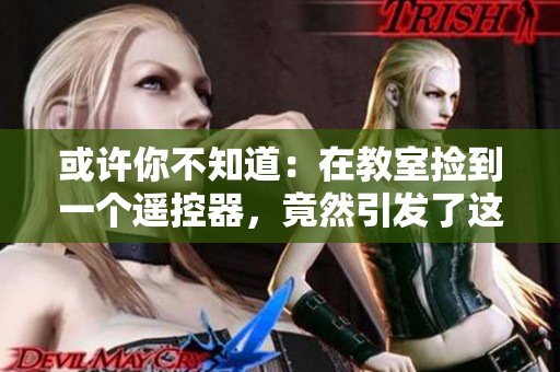或許你不知道：在教室撿到一個遙控器，竟然引發(fā)了這場軟件革命！