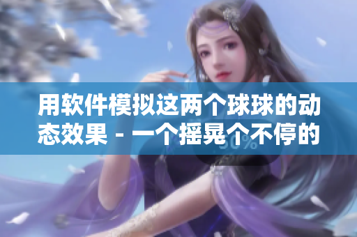 用軟件模擬這兩個(gè)球球的動(dòng)態(tài)效果 - 一個(gè)搖晃個(gè)不停的物理引擎實(shí)現(xiàn)案例