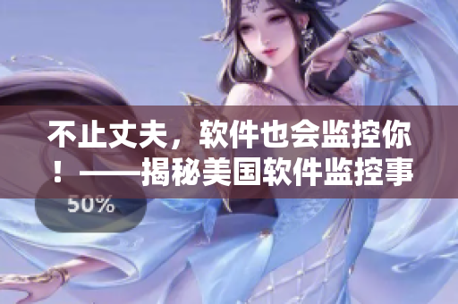 不止丈夫，軟件也會(huì)監(jiān)控你！——揭秘美國(guó)軟件監(jiān)控事實(shí)