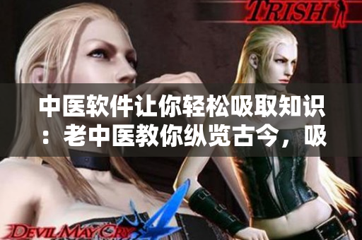 中醫(yī)軟件讓你輕松吸取知識(shí)：老中醫(yī)教你縱覽古今，吸吮技巧與奧秘