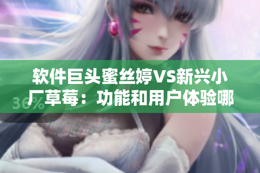 軟件巨頭蜜絲婷VS新興小廠草莓：功能和用戶體驗(yàn)?zāi)募腋鼉?yōu)？