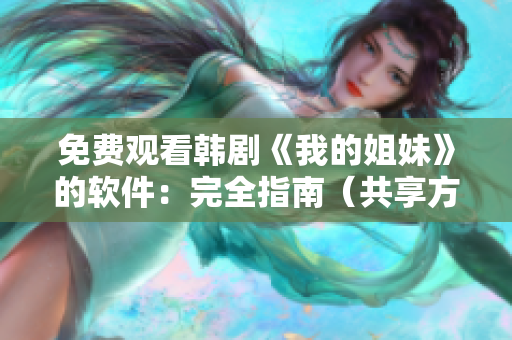 免費(fèi)觀看韓劇《我的姐妹》的軟件：完全指南（共享方法，安全下載）