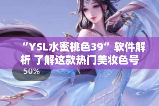 “YSL水蜜桃色39”軟件解析 了解這款熱門美妝色號的軟件使用方法