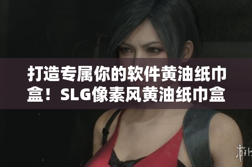 打造專屬你的軟件黃油紙巾盒！SLG像素風(fēng)黃油紙巾盒大全