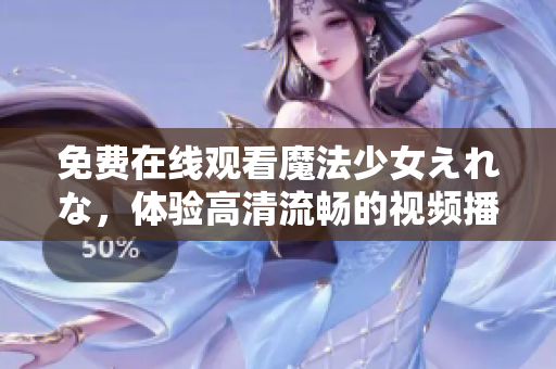 免費(fèi)在線觀看魔法少女えれな，體驗(yàn)高清流暢的視頻播放軟件