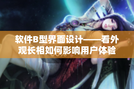 軟件B型界面設(shè)計——看外觀長相如何影響用戶體驗(yàn)