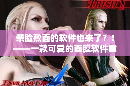 親臉敷面的軟件也來了？！——一款可愛的面膜軟件重磅上線！