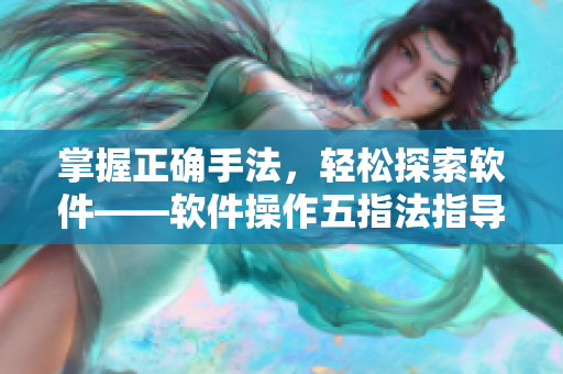 掌握正確手法，輕松探索軟件——軟件操作五指法指導！