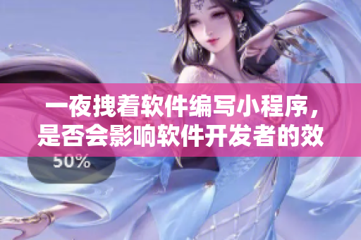 一夜拽著軟件編寫小程序，是否會(huì)影響軟件開發(fā)者的效率？