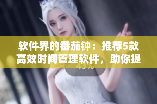 軟件界的番茄鐘：推薦5款高效時(shí)間管理軟件，助你提升工作效率