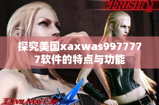 探究美國xaxwas9977777軟件的特點(diǎn)與功能