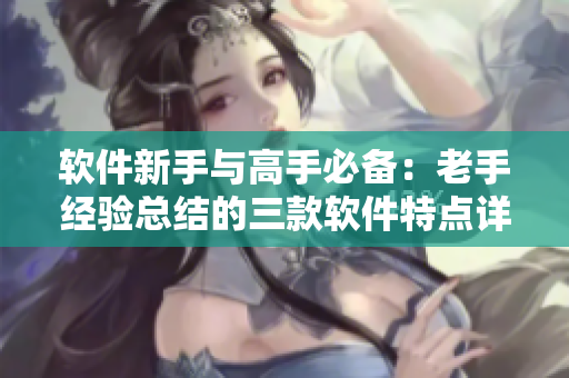 軟件新手與高手必備：老手經(jīng)驗(yàn)總結(jié)的三款軟件特點(diǎn)詳解