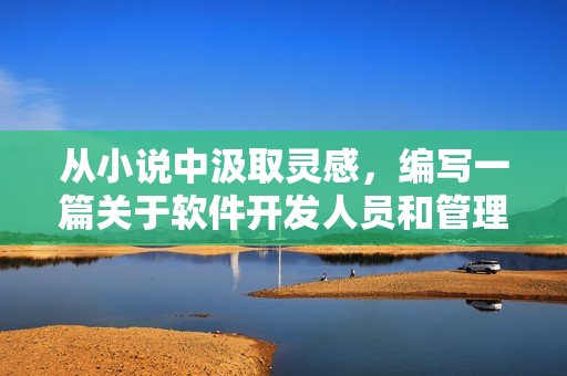 從小說中汲取靈感，編寫一篇關(guān)于軟件開發(fā)人員和管理者合作的文章