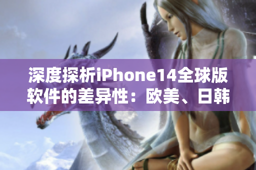 深度探析iPhone14全球版軟件的差異性：歐美、日韓版本的異同分析