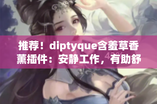 推薦！diptyque含羞草香薰插件：安靜工作，有助舒緩壓力