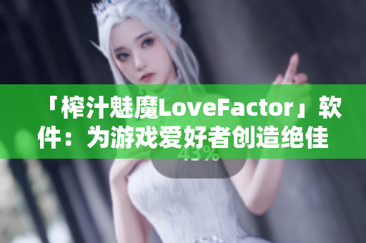 「榨汁魅魔LoveFactor」軟件：為游戲愛好者創(chuàng)造絕佳戰(zhàn)斗體驗